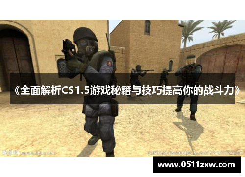 《全面解析CS1.5游戏秘籍与技巧提高你的战斗力》