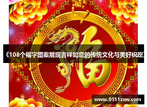 《108个福字图案展现吉祥如意的传统文化与美好祝愿》
