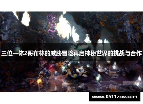 三位一体2哥布林的威胁冒险再启神秘世界的挑战与合作 三位一体2哥布林的威胁冒险再启神秘世界的挑战与合作